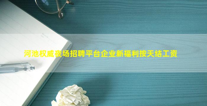 河池权威夜场招聘平台企业新福利按天结工资